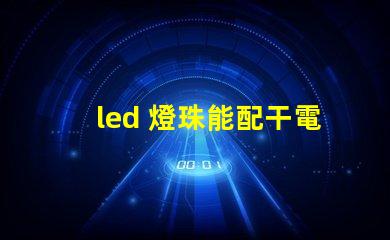 led 燈珠能配干電池嗎